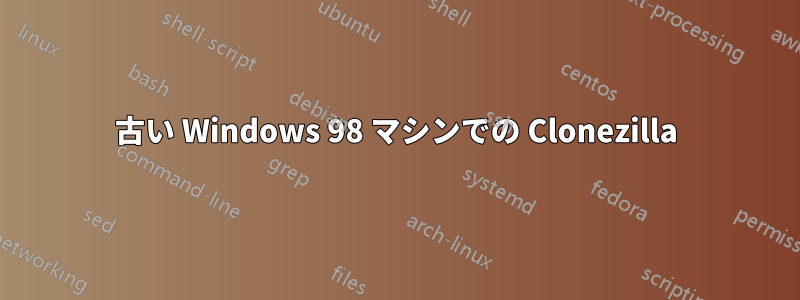 古い W​​indows 98 マシンでの Clonezilla