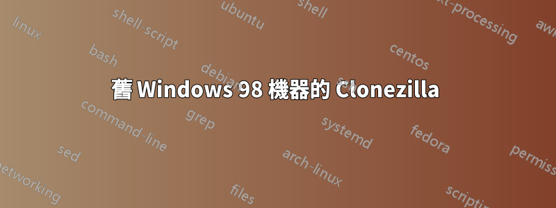 舊 Windows 98 機器的 Clonezilla