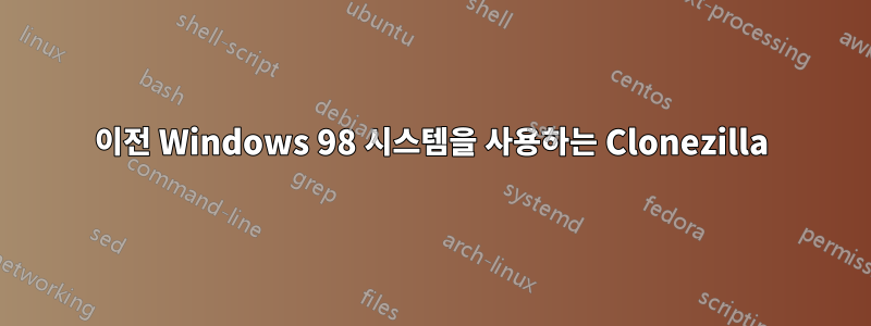 이전 Windows 98 시스템을 사용하는 Clonezilla