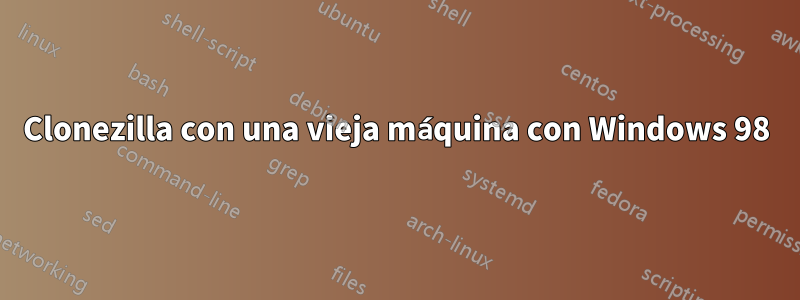 Clonezilla con una vieja máquina con Windows 98
