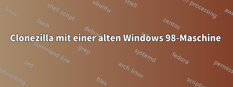 Clonezilla mit einer alten Windows 98-Maschine