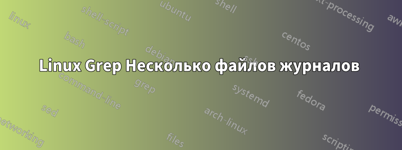 Linux Grep Несколько файлов журналов