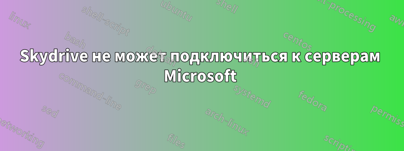 Skydrive не может подключиться к серверам Microsoft