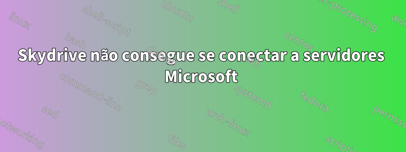 Skydrive não consegue se conectar a servidores Microsoft