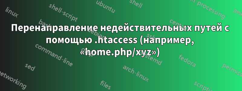 Перенаправление недействительных путей с помощью .htaccess (например, «home.php/xyz»)