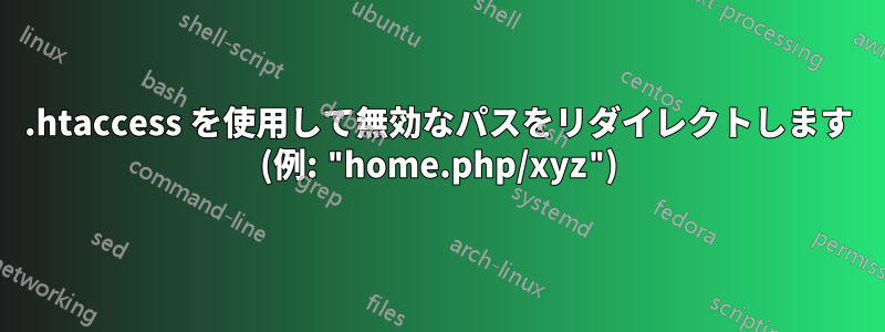 .htaccess を使用して無効なパスをリダイレクトします (例: "home.php/xyz")