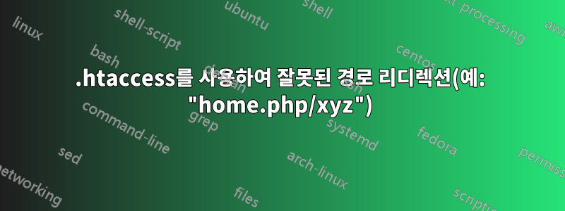 .htaccess를 사용하여 잘못된 경로 리디렉션(예: "home.php/xyz")