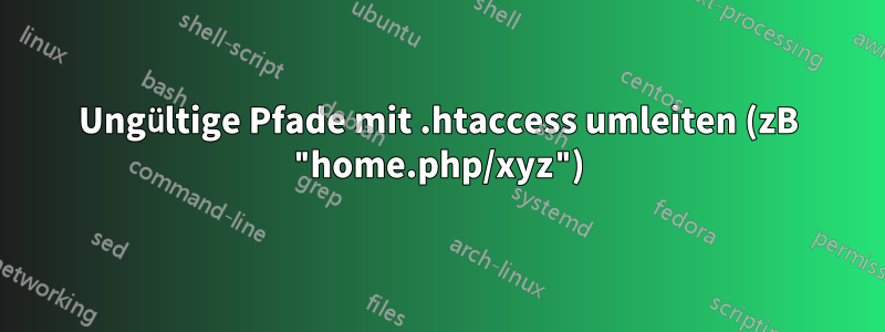 Ungültige Pfade mit .htaccess umleiten (zB "home.php/xyz")