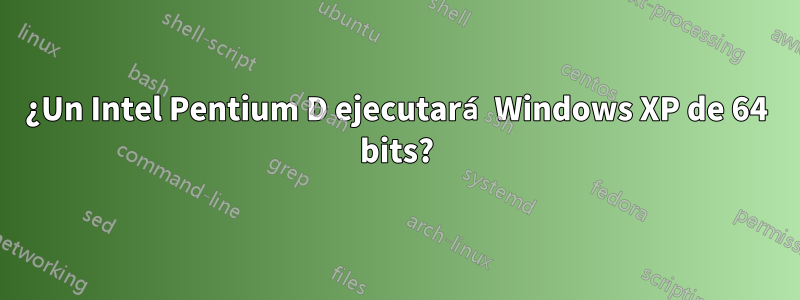 ¿Un Intel Pentium D ejecutará Windows XP de 64 bits?