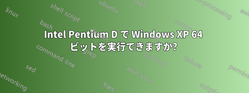 Intel Pentium D で Windows XP 64 ビットを実行できますか?