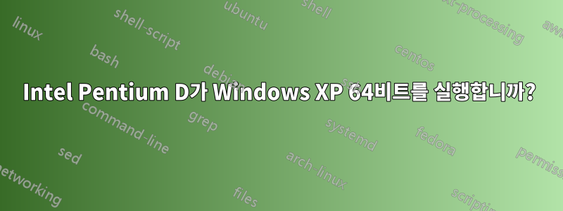 Intel Pentium D가 Windows XP 64비트를 실행합니까?