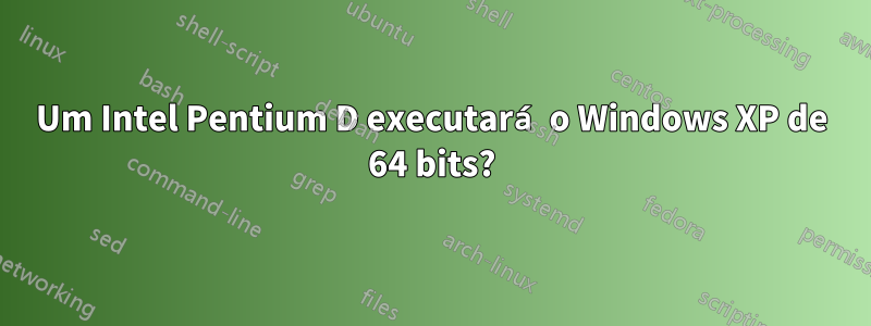 Um Intel Pentium D executará o Windows XP de 64 bits?