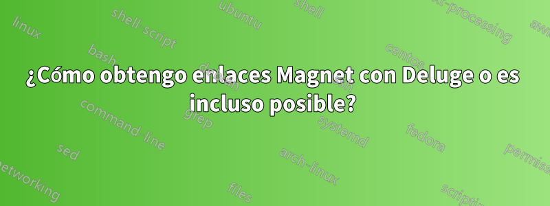 ¿Cómo obtengo enlaces Magnet con Deluge o es incluso posible?