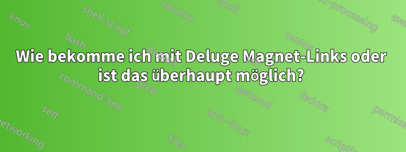 Wie bekomme ich mit Deluge Magnet-Links oder ist das überhaupt möglich?