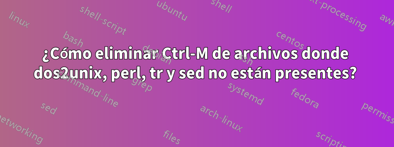 ¿Cómo eliminar Ctrl-M de archivos donde dos2unix, perl, tr y sed no están presentes?