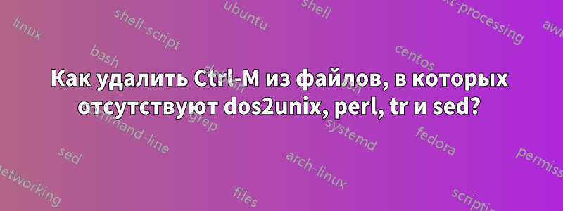 Как удалить Ctrl-M из файлов, в которых отсутствуют dos2unix, perl, tr и sed?