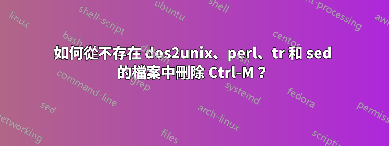 如何從不存在 dos2unix、perl、tr 和 sed 的檔案中刪除 Ctrl-M？