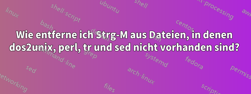 Wie entferne ich Strg-M aus Dateien, in denen dos2unix, perl, tr und sed nicht vorhanden sind?