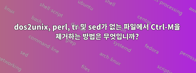 dos2unix, perl, tr 및 sed가 없는 파일에서 Ctrl-M을 제거하는 방법은 무엇입니까?