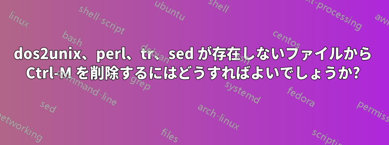 dos2unix、perl、tr、sed が存在しないファイルから Ctrl-M を削除するにはどうすればよいでしょうか?
