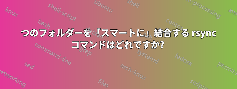 2 つのフォルダーを「スマートに」結合する rsync コマンドはどれですか?