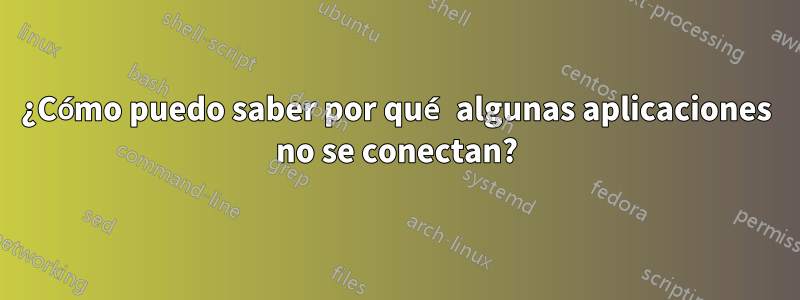 ¿Cómo puedo saber por qué algunas aplicaciones no se conectan?