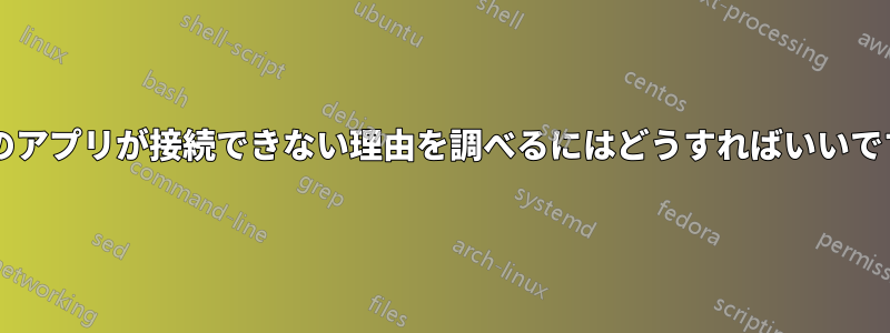 一部のアプリが接続できない理由を調べるにはどうすればいいですか?