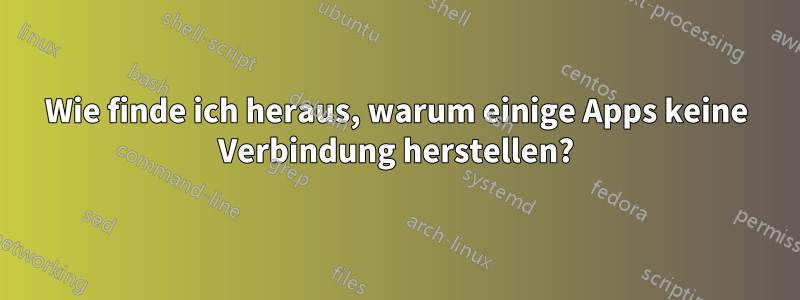 Wie finde ich heraus, warum einige Apps keine Verbindung herstellen?