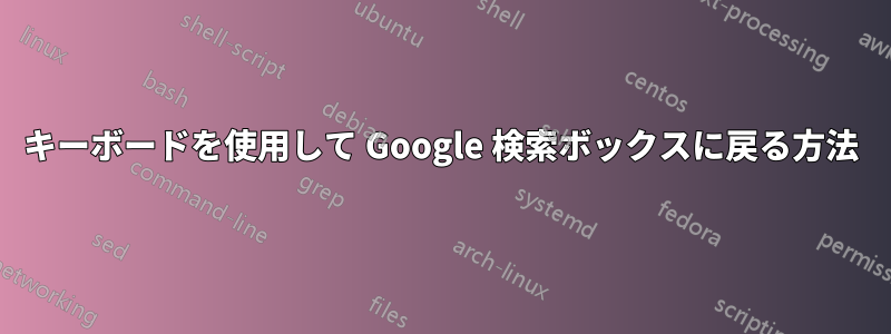 キーボードを使用して Google 検索ボックスに戻る方法