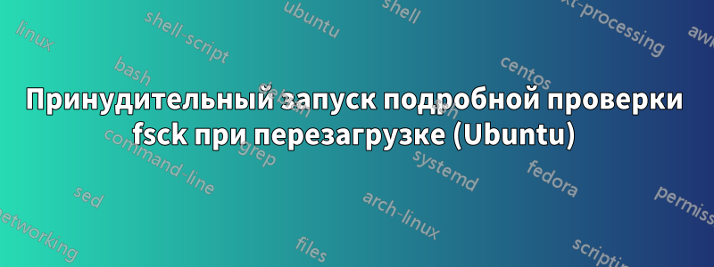 Принудительный запуск подробной проверки fsck при перезагрузке (Ubuntu)