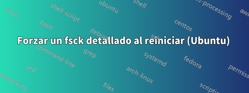 Forzar un fsck detallado al reiniciar (Ubuntu)