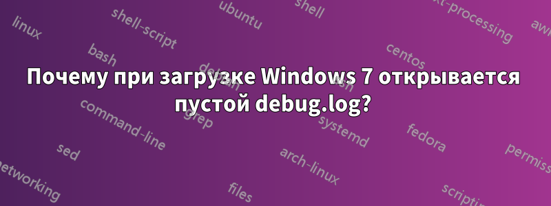 Почему при загрузке Windows 7 открывается пустой debug.log?