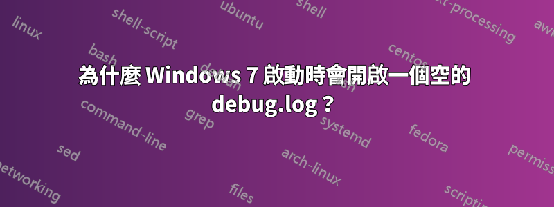 為什麼 Windows 7 啟動時會開啟一個空的 debug.log？