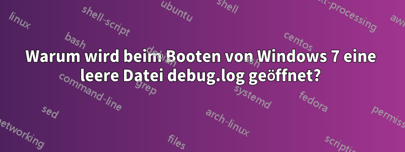 Warum wird beim Booten von Windows 7 eine leere Datei debug.log geöffnet?