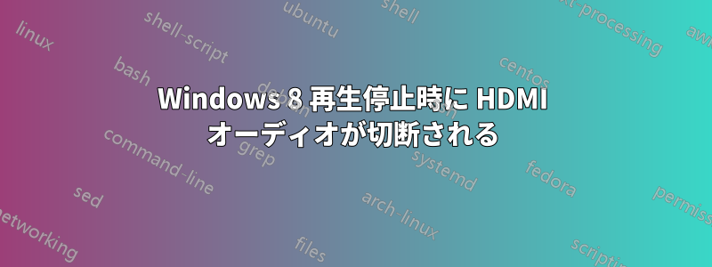 Windows 8 再生停止時に HDMI オーディオが切断される