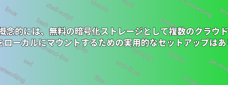 概念的には、無料の暗号化ストレージとして複数のクラウド サービスをローカルにマウントするための実用的なセットアップはありますか?