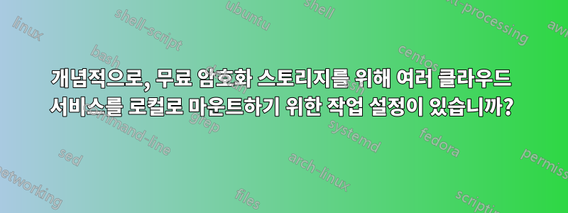 개념적으로, 무료 암호화 스토리지를 위해 여러 클라우드 서비스를 로컬로 마운트하기 위한 작업 설정이 있습니까?