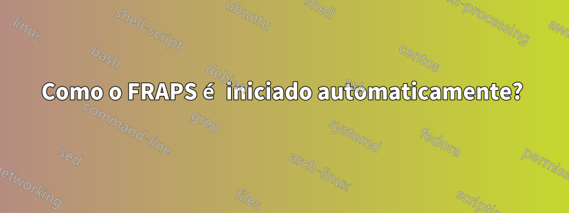 Como o FRAPS é iniciado automaticamente?