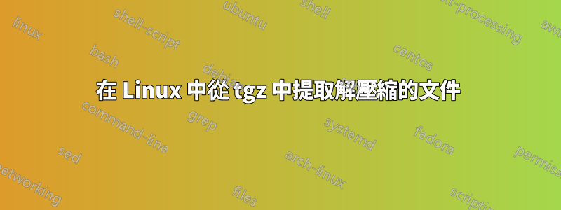 在 Linux 中從 tgz 中提取解壓縮的文件