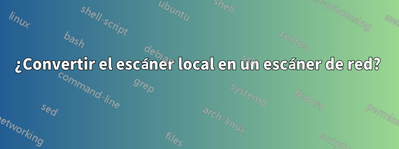 ¿Convertir el escáner local en un escáner de red?