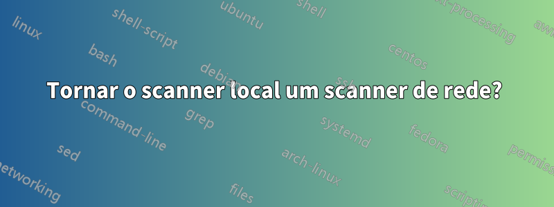 Tornar o scanner local um scanner de rede?