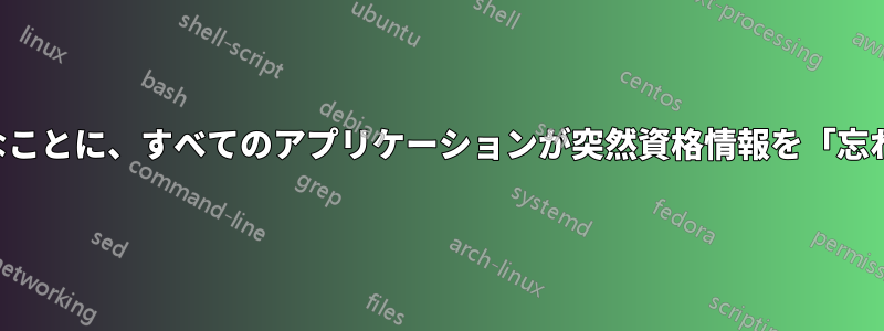 奇妙なことに、すべてのアプリケーションが突然資格情報を「忘れた」