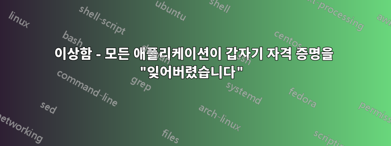 이상함 - 모든 애플리케이션이 갑자기 자격 증명을 "잊어버렸습니다"