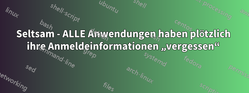 Seltsam - ALLE Anwendungen haben plötzlich ihre Anmeldeinformationen „vergessen“