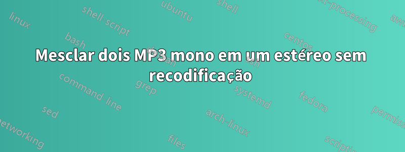 Mesclar dois MP3 mono em um estéreo sem recodificação