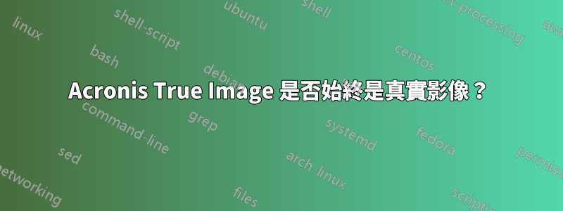 Acronis True Image 是否始終是真實影像？