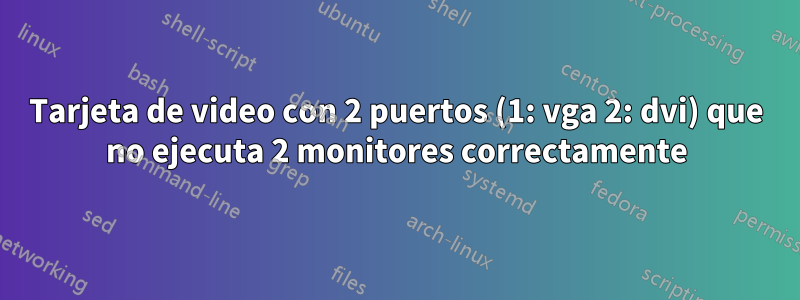 Tarjeta de video con 2 puertos (1: vga 2: dvi) que no ejecuta 2 monitores correctamente