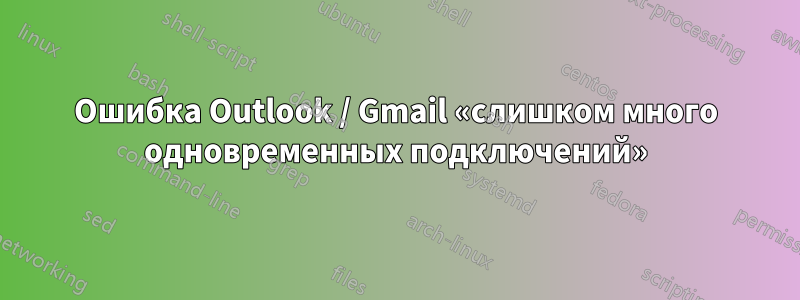 Ошибка Outlook / Gmail «слишком много одновременных подключений»