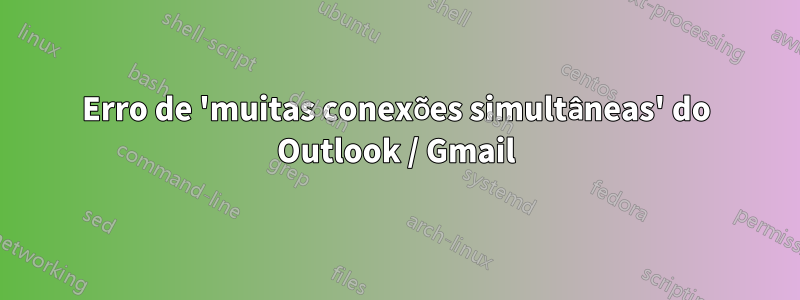 Erro de 'muitas conexões simultâneas' do Outlook / Gmail