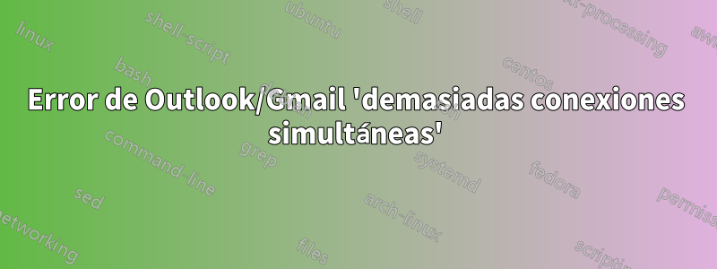 Error de Outlook/Gmail 'demasiadas conexiones simultáneas'